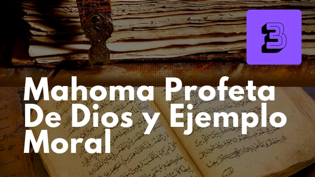 Mahoma Profeta de Dios y Ejemplo Moral