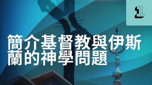 簡介基督教與伊斯蘭的神學問題(47分)