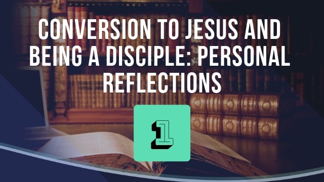 Conversion to Jesus and Being a Disciple: Personal Reflections
