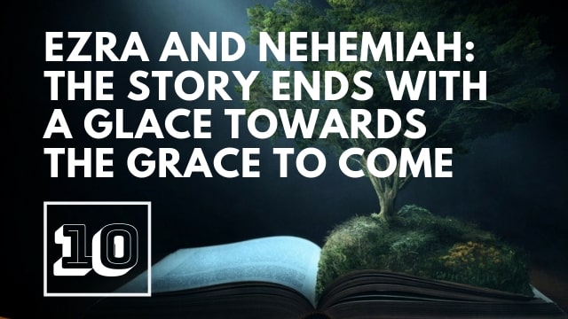 Ezra and Nehemiah: The Story Ends with a Glance Toward Grace to Come