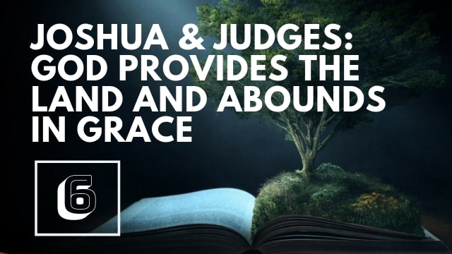 Joshua/Judges I:  God Provides the Land and Abounds in Grace