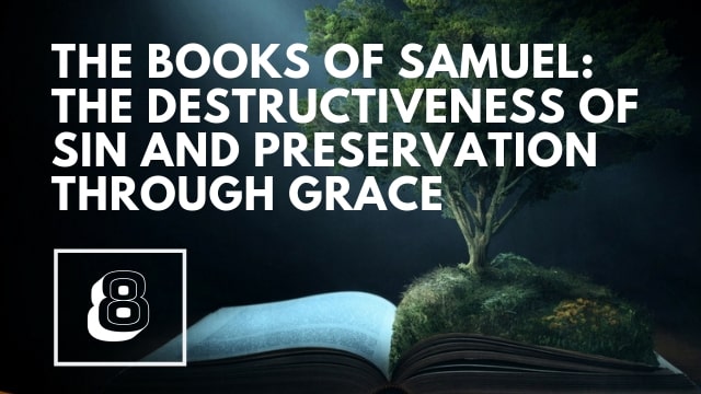 The Books of Samuel: The Destructiveness of Sin and Preservation through Grace