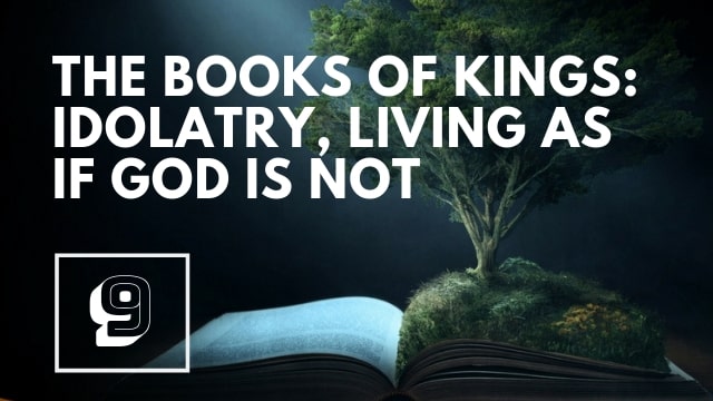 The Books of Kings: Idolatry, Living as if God is NOT