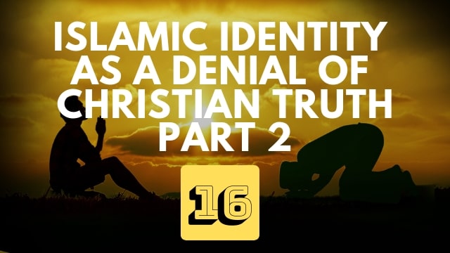 Islamic Identity as a denial of Christian Truth – Part 2