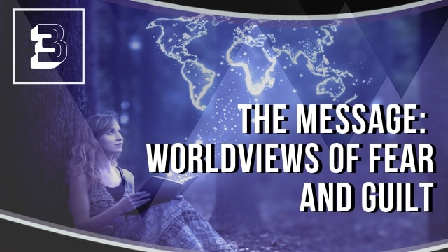 The Message: Worldviews of Fear and Guilt
