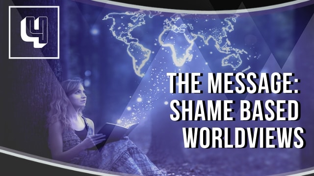 The Message: Shame Based Worldviews